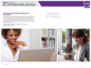 WWW.PSFK.COM 34
PSFK presenta
EL FUTURO DEL RETAIL
CONSULTING
VENDER
EL IDEAL
UNA PELUQUERÍA OFRECE CONSULTAS
POR SKYPE
Al darse cuenta de que los clientes valoran poder hablar con un estilista antes
de ir a la peluquería, Plan B Salon en Cambridge, Massachusetts, ha lanzado
un nuevo servicio que ofrece consultas de vídeo de 15 minutos. Antes de ir
a la peluquería, los clientes realizan una videollamada web por Skype con el
estilista y pueden tener una idea de cuáles son sus opciones o de si el estilista
entiende lo que desean.
99 MOUNT AUBURN STREET, CAMBRIDGE, MA 02138, EE.UU.
WWW.PLANBSALON.COM
 