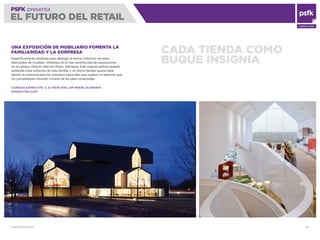 WWW.PSFK.COM 42
PSFK presenta
EL FUTURO DEL RETAIL
CONSULTING
CADA TIENDA COMO
BUQUE INSIGNIA
UNA EXPOSICIÓN DE MOBILIARIO FOMENTA LA
FAMILIARIDAD Y LA SORPRESA
Especíﬁcamente diseñado para albergar la Home Collection de estos
fabricantes de muebles, VitraHaus es la más reciente sala de exposiciones
en el campus Vitra en Weil am Rhein, Alemania. Este original ediﬁcio apilado
pretende crear entornos de vida familiar, y al mismo tiempo quiere dejar
abierto el potencial para las sorpresas espaciales que sugiere un laberinto que
los compradores recorren a través de las salas conectadas.
CHARLES EAMES-STR. 2, D-79576 WEIL AM RHEIN, ALEMANIA
WWW.VITRA.COM
 
