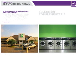 WWW.PSFK.COM 51
PSFK presenta
EL FUTURO DEL RETAIL
CONSULTING
SELECCIÓN
COMPLEMENTARIA
UN RETAILER DE GRAN DISTRIBUCIÓN OFRECE
SERVICIO DE LAVANDERÍA
Kmart ha anunciado un programa de prueba que pondrá en funcionamiento
en una de sus tiendas en Iowa City este mes de junio. Los compradores
tendrán la posibilidad de hacer la colada en una lavandería dentro de la
tienda llamada K-Wash. Mientras esperan que acabe de lavarse su ropa,
los clientes pueden comprar en línea. Los pedidos se reciben y el cliente
los puede recoger al cabo de una hora. También habrá un registro Kmart
completo, junto con un servicio de entrega y wiﬁ gratuita.
WWW.KMART.COM
 