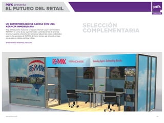 WWW.PSFK.COM 52
PSFK presenta
EL FUTURO DEL RETAIL
CONSULTING
SELECCIÓN
COMPLEMENTARIA
UN SUPERMERCADO SE ASOCIA CON UNA
AGENCIA INMOBILIARIA
Stop & Shop planea incorporar un espacio retail de la agencia inmobiliaria
RE/MAX’s en varios de sus supermercados. La tienda dentro de la tienda
tendrá un aspecto coherente con la marca y reducirá los costes establecidos
para los franquiciados de RE/MAX, al mismo tiempo que ofrecerá ventajas
únicas para los clientes de Shop & Stop.
WWW.REMAX-NEWENGLAND.COM
 
