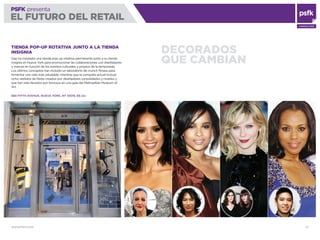 WWW.PSFK.COM 57
PSFK presenta
EL FUTURO DEL RETAIL
CONSULTING
DECORADOS
QUE CAMBIAN
TIENDA POP-UP ROTATIVA JUNTO A LA TIENDA
INSIGNIA
Gap ha instalado una tienda pop-up rotativa permanente junto a su tienda
insignia en Nueva York para promocionar las colaboraciones con diseñadores
y marcas en función de los eventos culturales y propios de la temporada.
Los últimos conceptos han incluido un laboratorio de crunch ﬁtness para
fomentar una vida más saludable, mientras que la campaña actual incluye
ocho vestidos de ﬁesta creados por diseñadores consolidados y noveles y
que han sido llevados por famosos en una gala del Metroplitan Museum of
Art.
680 FIFTH AVENUE, NUEVA YORK, NY 10019, EE.UU.
 
