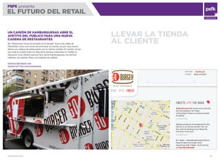 WWW.PSFK.COM 62
PSFK presenta
EL FUTURO DEL RETAIL
CONSULTING
LLEVAR LA TIENDA
AL CLIENTE
UN CAMIÓN DE HAMBURGUESAS ABRE EL
APETITO DEL PÚBLICO PARA UNA NUEVA
CADENA DE RESTAURANTES
BLT Restaurant Group ha lanzado el Go Burger Truck a las calles de
Manhattan como una forma de promover la comida, ya que muy pronto
abrirá una cadena de restaurantes con el mismo nombre. El camión circula
por toda la ciudad todos los días de la semana, indicando en Twitter su
ubicación a los clientes que son fans de las hamburguesas, los perritos
calientes, las patatas fritas y los batidos de calidad.
WWW.GOBURGER.COM
WWW.TWITTER.COM/GOBURGER
 