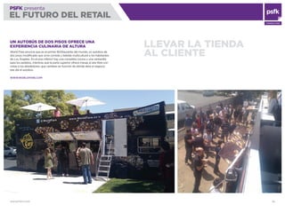 WWW.PSFK.COM 66
PSFK presenta
EL FUTURO DEL RETAIL
CONSULTING
LLEVAR LA TIENDA
AL CLIENTE
UN AUTOBÚS DE DOS PISOS OFRECE UNA
EXPERIENCIA CULINARIA DE ALTURA
World Fare anuncia que es el primer BUStaurante del mundo, un autobús de
dos pisos modiﬁcado que sirve comida y bebida multicultural a los habitantes
de Los Ángeles. En el piso inferior hay una completa cocina y una ventanilla
para los pedidos, mientras que la parte superior ofrece mesas al aire libre con
vistas a los alrededores, que cambian en función de dónde abre el negocio
ese día el autobús.
WWW.WORLDFARE.COM
 