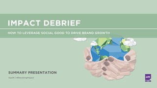 LABS
@PSFK
#ElevatingImpact
@psfk | #ElevatingImpact
SUMMARY PRESENTATION
HOW TO LEVERAGE SOCIAL GOOD TO DRIVE BRAND GROWTH
IMPACT DEBRIEF
 