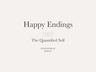 Happy Endings
  The Quantiﬁed Self
       STEVEN DEAN
          @sgdean
 