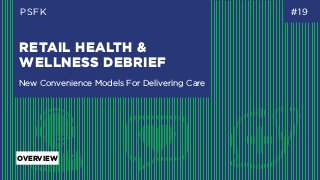 RETAIL HEALTH &
WELLNESS DEBRIEF
PSFK #19
New Convenience Models For Delivering Care
OVERVIEW
 