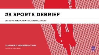 @PSFK | #SportsDebrief
SUMMARY PRESENTATION
LESSONS FROM NEW-ERA MOTIVATION
#8 SPORTS DEBRIEF
 