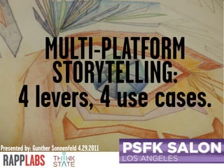 MULTI-PLATFORM
           STORYTELLING:
       4 levers, 4 use cases.
Presented by: Gunther Sonnenfeld 4.29.2011
 
