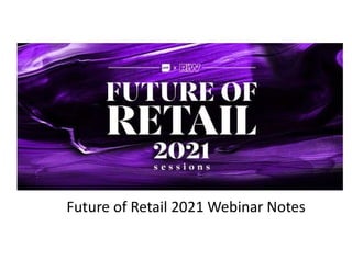 Future of Retail 2021 Webinar Notes
 