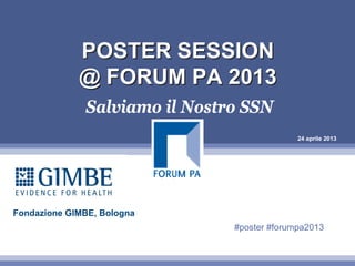 24 aprile 2013
POSTER SESSION
@ FORUM PA 2013
POSTER SESSION
@ FORUM PA 2013
Salviamo il Nostro SSN
Fondazione GIMBE, Bologna
#poster #forumpa2013
 