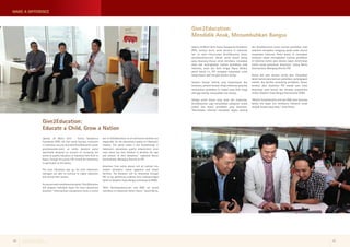 Give2Education: 
Educate a Child, Grow a Nation 
Jakarta, 20 Maret 2014 – Putera Sampoerna 
Foundation (PSF), the first social business institution 
in Indonesia, has just launched Give2Education (www. 
give2education.com), an online donation portal 
specifically designed on account of increasing the 
access to quality education in Indonesia from Aceh to 
Papua. Through this portal, PSF invited the community 
to participate as the donors. 
The more individuals sign up, the more Indonesia’s 
teenagers are able to continue to higher education 
and cherish their dreams. 
As a secure and trusted donation portal, Give2Education 
will prepares individual report for every educational 
donation. “Informational transperancy forms a crucial 
part in Give2Education as all community members are 
responsible for the educational quality of Indonesia’s 
children. This portal makes a real breakthrough in 
Indonesia’s educational quality enhancement since 
every donor has their freedom in deciding the type 
and amount of their donations,” explained Nenny 
Soemawinata, Managing Director at PSF. 
Donations from online donors will be realized into 
student assistance, school apparatus and school 
facilities. The donation will be channeled through 
PSF to top performing students from underprivileged 
family at Akademi Siswa Bangsa Internasional (ASBI). 
“With Give2education.com and ASBI, we would 
contribute to Indonesia’s better future,” closed Nenny. 
MAKE A DIFFERENCE 
Give2Education: 
Mendidik Anak, Menumbuhkan Bangsa 
Jakarta, 20 Maret 2014–Putera Sampoerna Foundation 
(PSF), institusi bisnis sosial pertama di Indonesia, 
hari ini resmi meluncurkan Give2Education (www. 
give2education.com), sebuah portal donasi daring 
yang dirancang khusus untuk membantu meratakan 
akses dan meningkatkan kualitas pendidikan anak 
Indonesia, mulai dari Aceh hingga Papua. Melalui 
portal donasi ini, PSF mengajak masyarakat untuk 
berpartisipasi aktif menjadi donatur daring. 
Semakin banyak individu yang berpartisipasi dan 
berdonasi, semakin banyak remaja Indonesia yang bisa 
melanjutkan pendidikan ke tingkat yang lebih tinggi 
sehingga mampu mewujudkan cita-citanya. 
Sebagai portal donasi yang aman dan terpercaya, 
Give2Education juga menyediakan pelaporan secara 
pribadi atas donasi pendidikan yang disalurkan. 
“Keterbukaan informasi merupakan bagian penting 
dari Give2Education karena kualitas pendidikan anak 
Indonesia merupakan tanggung jawab sosial seluruh 
masyarakat Indonesia. Portal donasi ini merupakan 
terobosan dalam meningkatkan kualitas pendidikan 
di Indonesia karena para donatur dapat menentukan 
sendiri wujud penyaluran donasinya,“ terang Nenny 
Soemawinata, Managing Director PSF. 
Donasi dari para donatur daring akan diwujudkan 
dalam bentuk dana bantuan pendidikan, perlengkapan 
sekolah, dan fasilitas pendukung pendidikan. Donasi 
tersebut akan disalurkan PSF kepada para siswa 
berprestasi yang berasal dari keluarga prasejahtera 
melalui Akademi Siswa Bangsa Internasional (ASBI). 
“Melalui Give2education.com dan ASBI, kami berharap 
bahwa kita dapat ikut membantu Indonesia untuk 
menjadi bangsa yang maju,” tutup Nenny. 
Putera Sampoerna Foundation 
Quarterly Report | 1st Quarter 2014 06 07 
 