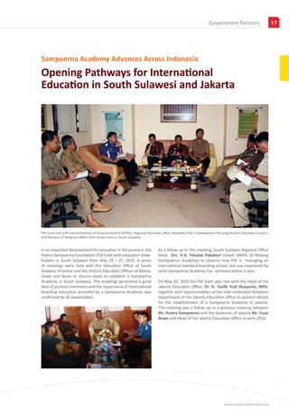 Insights
                                                                                                                Government Partners                        17




Sampoerna Academy Advances Across Indonesia
Opening Pathways for International
Education in South Sulawesi and Jakarta




PSF team met with representatives of local parliament (DPRD), Regional Education office, Bapedda (City’s Development Planning Board), Education Council,
and Ministry of Rellgious Affairs from Gowa District, South Sulawesi.


In an important development for education in the province, the                As a follow up to this meeting, South Sulawesi Regional Office
Putera Sampoerna Foundation (PSF) met with education stake-                   Head Drs. H.A. Patabai Pabokori visited SMAN 10 Malang
holders in South Sulawesi from May 24 – 25, 2010. A series                    (Sampoerna Academy) to observe how PSF is managing an
of meetings were held with the Education Office of South                      international standard boarding school, and was impressed by
Sulawesi Province and the District Education Offices of Maros,                what Sampoerna Academy has achieved within a year.
Gowa and Bone to discuss plans to establish a Sampoerna
Academy in South Sulawesi. The meetings generated a great                     On May 20, 2010 the PSF team also met with the Head of the
deal of positive comments and the importance of international                 Jakarta Education Office, Dr. H. Taufik Yudi Mulyanto, MPd,
boarding education provided by a Sampoerna Academy was                        together with representatives of the Inter-Institution Relations
confirmed by all stakeholders.                                                Department of the Jakarta Education Office to present details
                                                                              for the establishment of a Sampoerna Academy in Jakarta.
                                                                              This meeting was a follow up to a previous meeting between
                                                                              Mr. Putera Sampoerna and the Governor of Jakarta Mr. Fauzi
                                                                              Bowo and Head of the Jakarta Education Office in early 2010.




                                                                                                                          www.sampoernafoundation.org
 