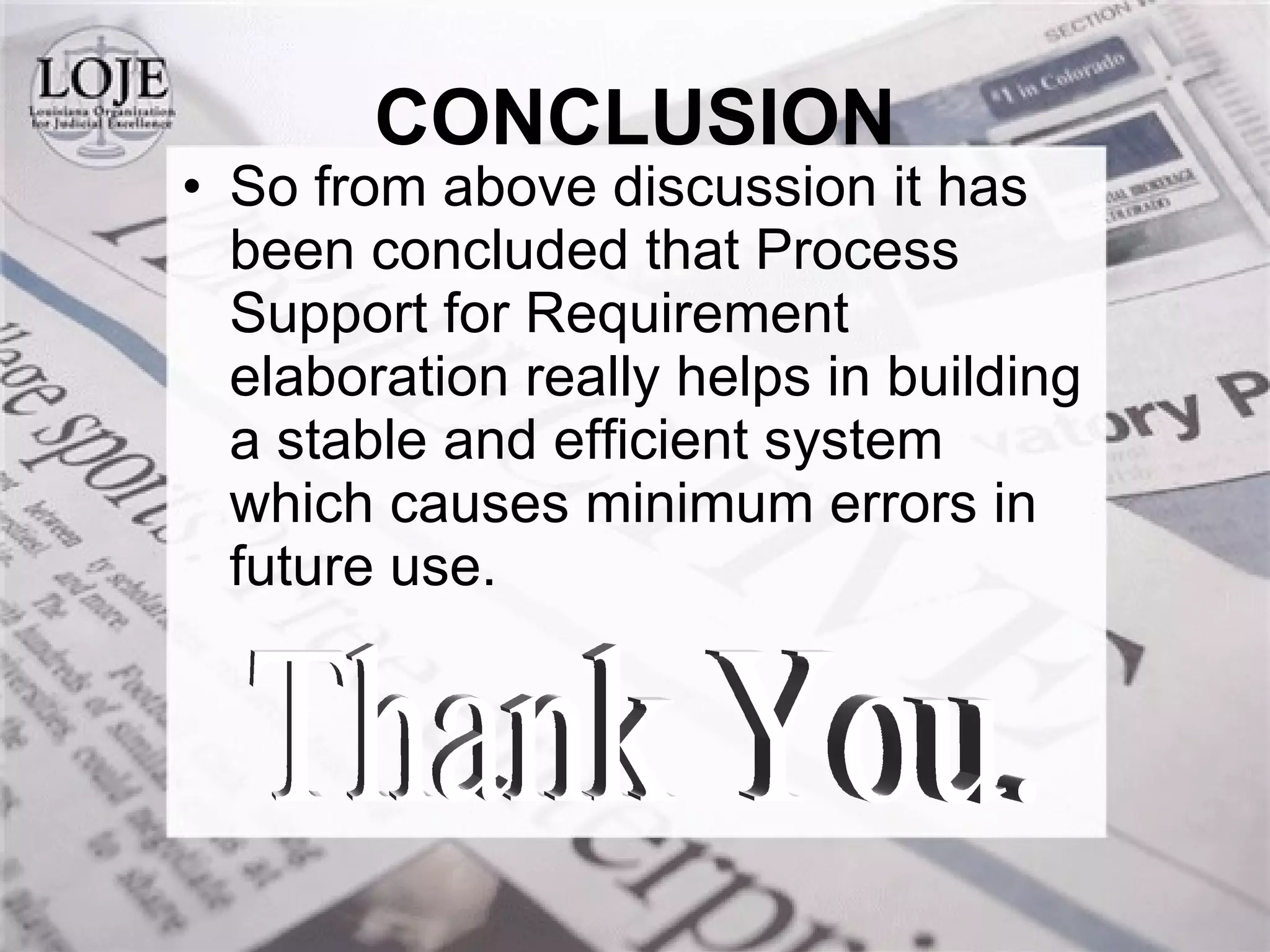 CONCLUSION So from above discussion it has been concluded that Process Support for Requirement elaboration really helps in building a stable and efficient system which causes minimum errors in future use.  Thank You. 