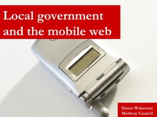 Simon Wakeman Medway Council Local government and the mobile web 