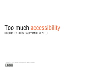Too much accessibility
Patrick H. Lauke / Public Sector Forums / 8 August 2007
GOOD INTENTIONS, BADLY IMPLEMENTED
 