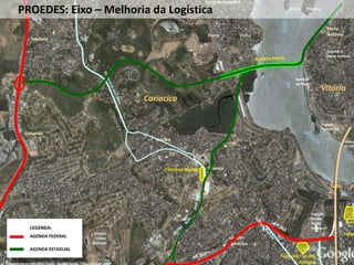 Imagem aérea em 2005. Fonte: Google Earth / DigitalGlobe 2007
Santo
Antônio
Vila Ve
Vitória
Cariacica
Terminal Itacibá
Ilha da Pólvora
Estádio
Cleber
Andrade
Rodovi
de Vitó
Estação
Ferrov.
Pedro
Nolasco
Sambão
do Povo
Cemitério
Santo Antônio
Term
Torqu
Parque
Tancredão
Sotema
Jardim
América
Porto de Santana
Porto Velho
Santana
Valverde
Itacibá
Terminal Jardim
América
PROEDES: Eixo – Melhoria da Logística
LEGENDA:
AGENDA FEDERAL
AGENDA ESTADUAL
 