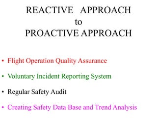 REACTIVE APPROACH
to
PROACTIVE APPROACH
• Flight Operation Quality Assurance
• Voluntary Incident Reporting System
• Regular Safety Audit
• Creating Safety Data Base and Trend Analysis
 