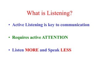 What is Listening?
• Active Listening is key to communication
• Requires active ATTENTION
• Listen MORE and Speak LESS
 