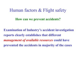 Human factors & Flight safety
How can we prevent accidents?
Examination of Industry’s accident investigation
reports clearly establishes that different
management of available resources could have
prevented the accidents in majority of the cases
 