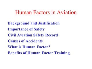 Human Factors in Aviation
Background and Justification
Importance of Safety
Civil Aviation Safety Record
Causes of Accidents
What is Human Factor?
Benefits of Human Factor Training
 