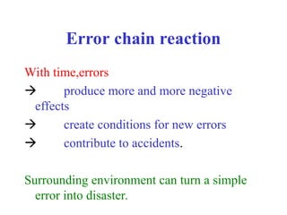 Error chain reaction
With time,errors
 produce more and more negative
effects
 create conditions for new errors
 contribute to accidents.
Surrounding environment can turn a simple
error into disaster.
 