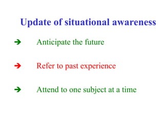 Update of situational awareness
 Anticipate the future
 Refer to past experience
 Attend to one subject at a time
 