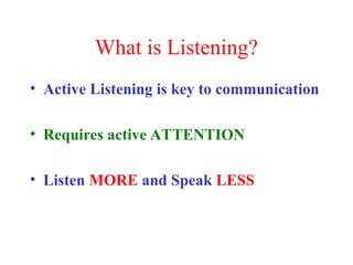 What is Listening?
• Active Listening is key to communication
• Requires active ATTENTION
• Listen MORE and Speak LESS
 