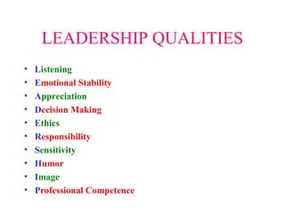 LEADERSHIP QUALITIES
• Listening
• Emotional Stability
• Appreciation
• Decision Making
• Ethics
• Responsibility
• Sensitivity
• Humor
• Image
• Professional Competence
 