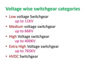 Voltage wise switchgear categories
• Low voltage Switchgear
up to 11KV
• Medium voltage switchgear
up to 66KV
• High Voltage switchgear
up to 400KV
• Extra High Voltage switchgear
up to 765KV
• HVDC Switchgear
 