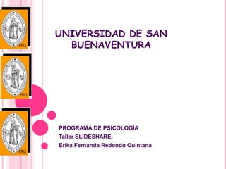 UNIVERSIDAD DE SAN
BUENAVENTURA
PROGRAMA DE PSICOLOGÍA
Taller SLIDESHARE.
Erika Fernanda Redondo Quintana
 