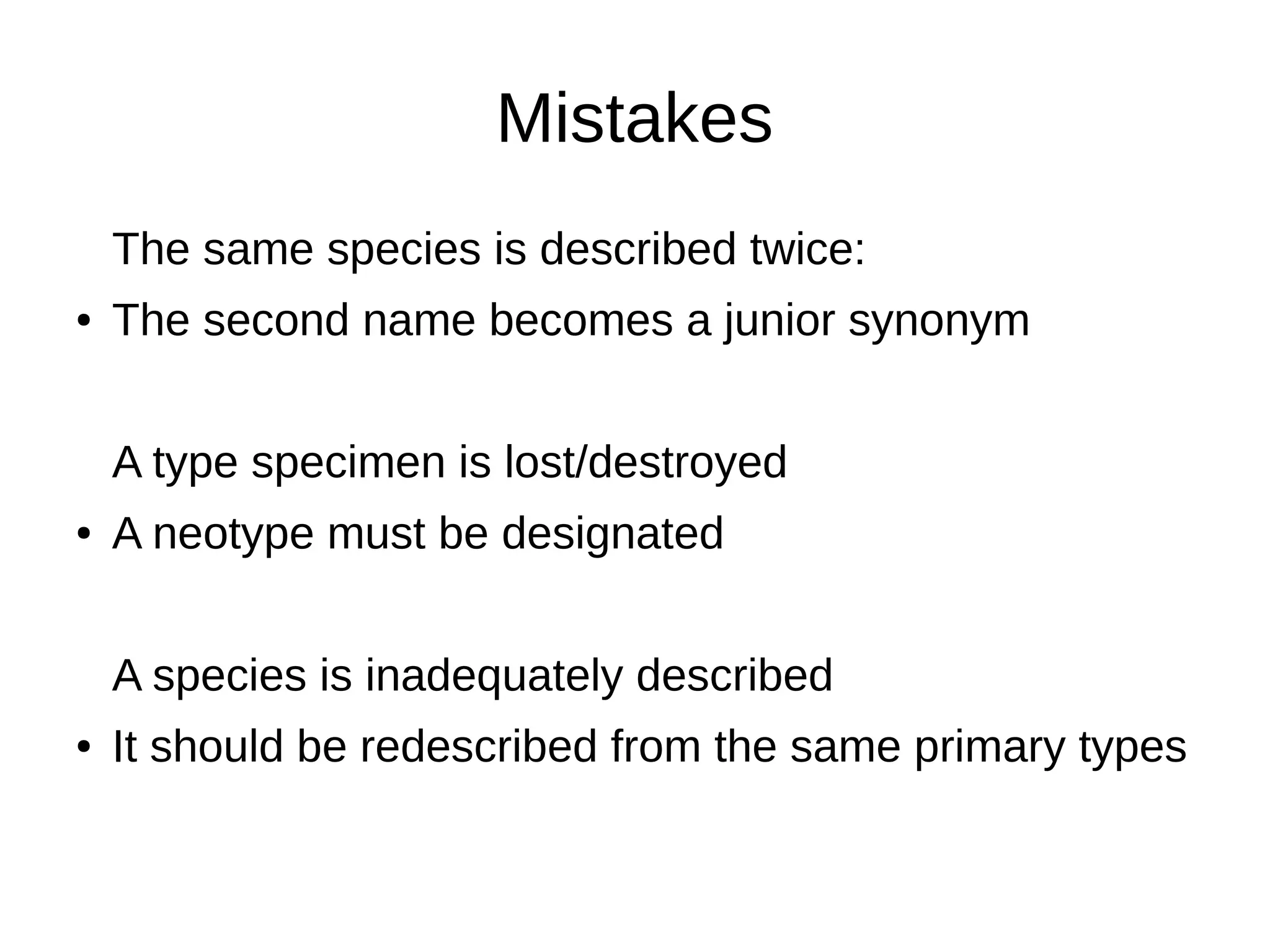 Mistakes
The same species is described twice:
● The second name becomes a junior synonym
A type specimen is lost/destroyed
● A neotype must be designated
A species is inadequately described
● It should be redescribed from the same primary types
 