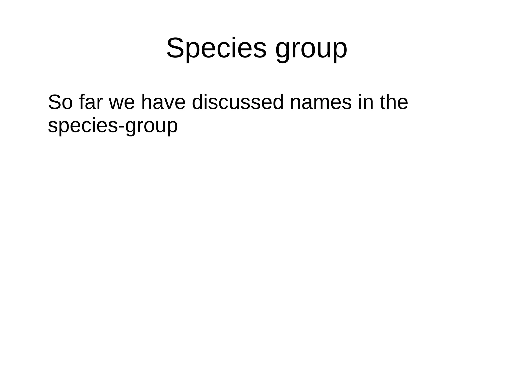 Species group
So far we have discussed names in the
species-group
 