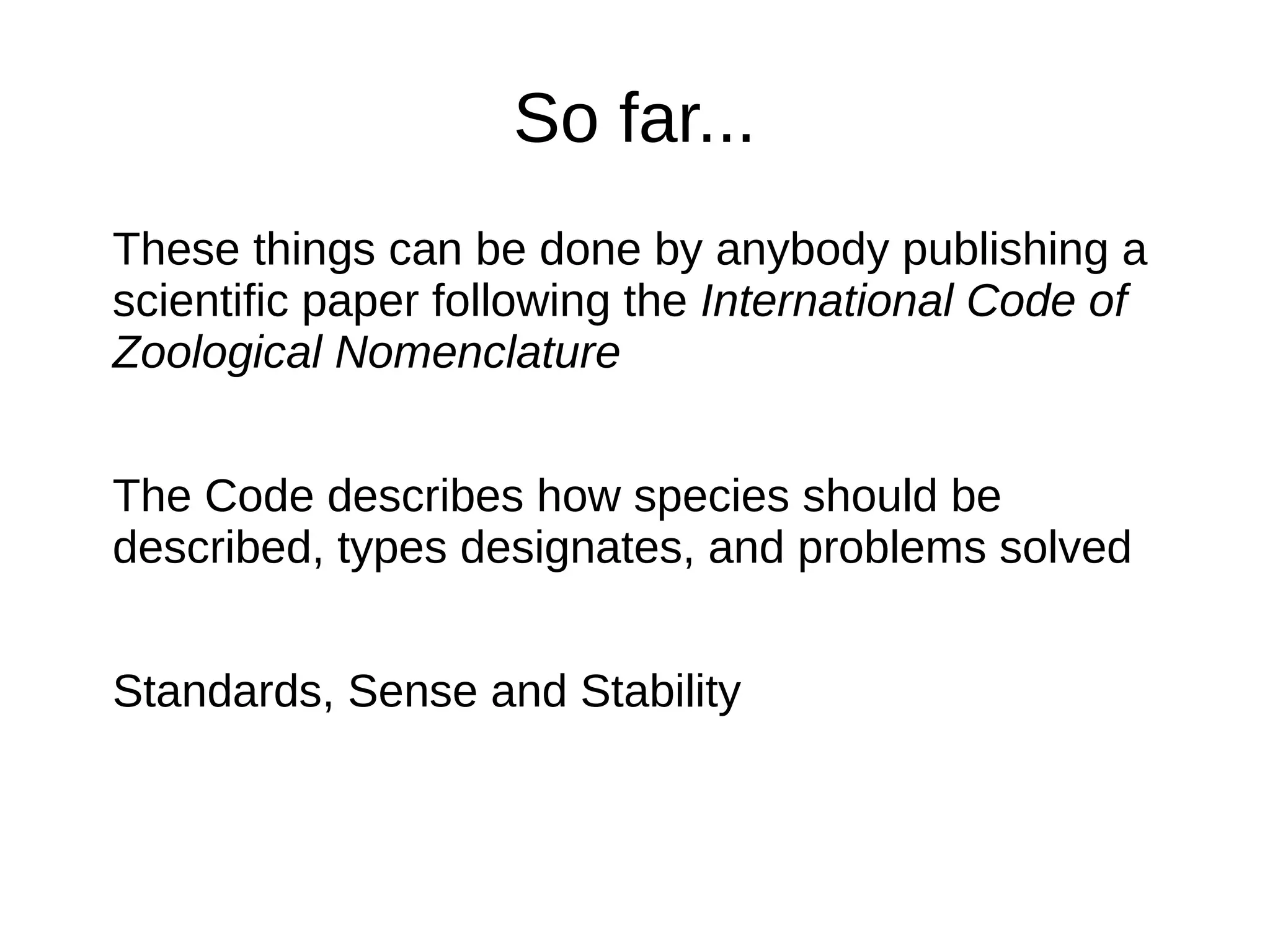 So far...
These things can be done by anybody publishing a
scientific paper following the International Code of
Zoological Nomenclature
The Code describes how species should be
described, types designates, and problems solved
Standards, Sense and Stability
 