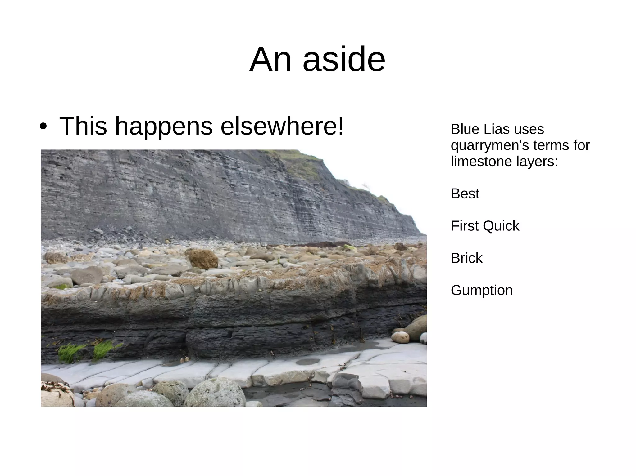 An aside
● This happens elsewhere! Blue Lias uses
quarrymen's terms for
limestone layers:
Best
First Quick
Brick
Gumption
 