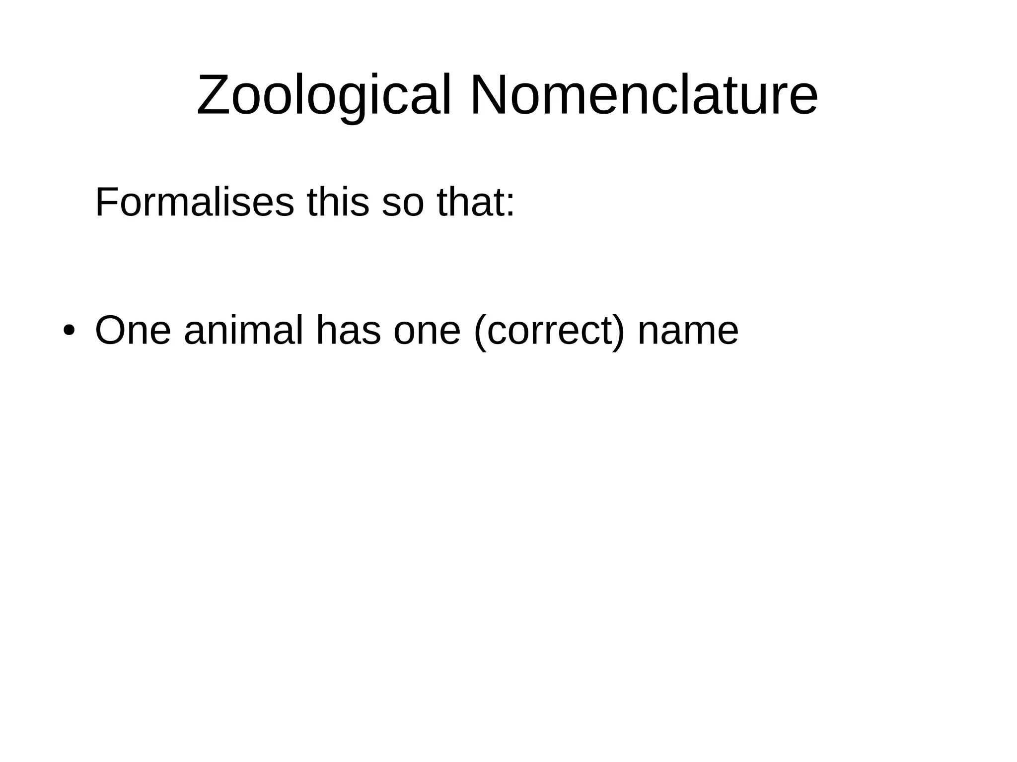 Zoological Nomenclature
Formalises this so that:
● One animal has one (correct) name
 