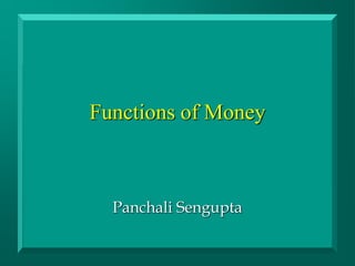 Functions of Money
Panchali Sengupta
 