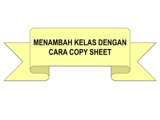 MENAMBAH KELAS DENGAN
CARA COPY SHEET
 