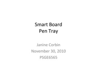 Smart Board
Pen Tray
Janine Corbin
November 30, 2010
PSGE6565
 