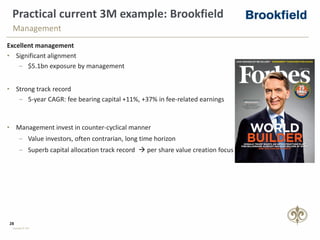 28
Copyright © PSG
Practical current 3M example: Brookfield
Excellent management
• Significant alignment
‒ $5.1bn exposure by management
• Strong track record
‒ 5-year CAGR: fee bearing capital +11%, +37% in fee-related earnings
• Management invest in counter-cyclical manner
‒ Value investors, often contrarian, long time horizon
‒ Superb capital allocation track record  per share value creation focus
Management
 