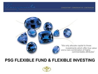 “We only allocate capital to those
investments which offer true value
and a rare combination of highly
commendable attributes”
PSG FLEXIBLE FUND & FLEXIBLE INVESTING
 