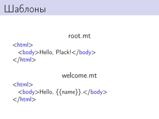 Шаблоны

                   root.mt
 <html>
  <body>Hello, Plack!</body>
 </html>

                welcome.mt
 <html>
  <body>Hello, {{name}}.</body>
 </html>
 