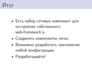 Итог

   • Есть набор готовых компонент для
     построения собственного
     web-framework’а.
   • Соединять компоненты легко.
   • Возможно разработать приложение
     любой конфигурации.
   • Разрабатывайте!
 