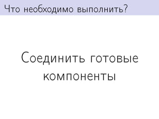 Что необходимо выполнить?



   Соединить готовые
      компоненты
 