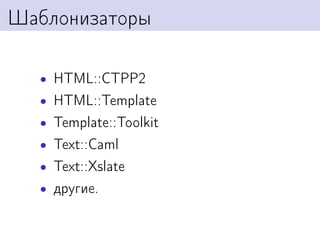 Шаблонизаторы

  • HTML::CTPP2
  • HTML::Template
  • Template::Toolkit
  • Text::Caml
  • Text::Xslate
  • другие.
 