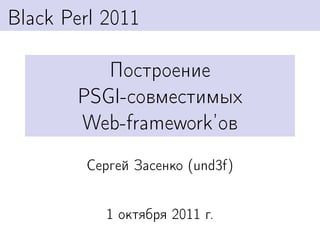 Black Perl 2011

          Построение
       PSGI-совместимых
       Web-framework’ов
        Сергей Засенко (und3f)


           1 октября 2011 г.
 