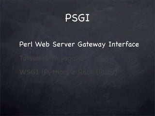 PSGI
Perl Web Server Gateway Interface
Tatsuhiko Miyagawa
WSGI (Python) e Rack (Ruby)

 