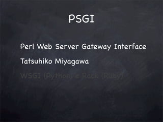 PSGI
Perl Web Server Gateway Interface
Tatsuhiko Miyagawa
WSGI (Python) e Rack (Ruby)

 