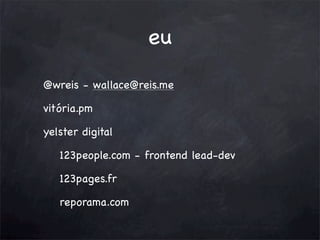 eu
@wreis - wallace@reis.me
vitória.pm
yelster digital
123people.com - frontend lead-dev
123pages.fr
reporama.com

 