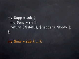my $app = sub {
my $env = shift;
return [ $status, $headers, $body ];
};
my $mw = sub { ... };

 
