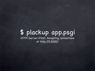 $ plackup app.psgi
HTTP::Server::PSGI: Accepting connections
at http:/
/0:5000/

 